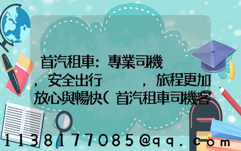 首汽租車：專業司機，安全出行，旅程更加放心與暢快(首汽租車司機客服電話)